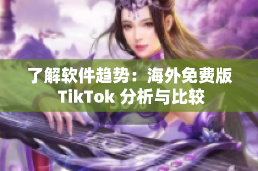 了解軟件趨勢：海外免費版 TikTok 分析與比較