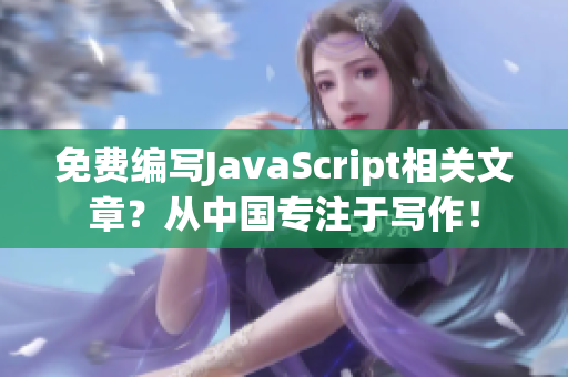 免費編寫JavaScript相關文章？從中國專注于寫作！