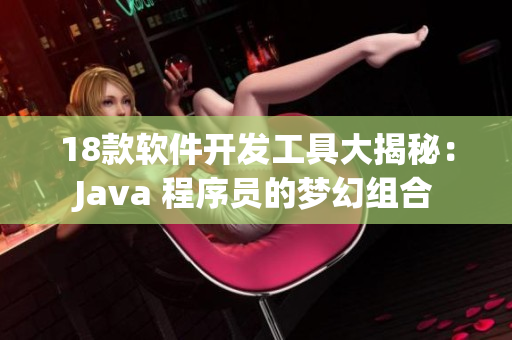 18款軟件開發工具大揭秘：Java 程序員的夢幻組合