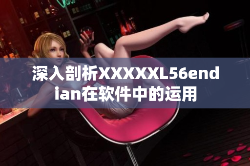 深入剖析XXXXXL56endian在軟件中的運用