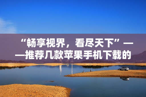 “暢享視界，看盡天下”——推薦幾款蘋果手機(jī)下載的熱門直播軟件