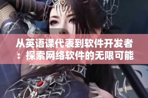 從英語課代表到軟件開發者：探索網絡軟件的無限可能