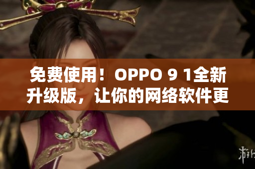 免費使用！OPPO 9 1全新升級版，讓你的網絡軟件更出色