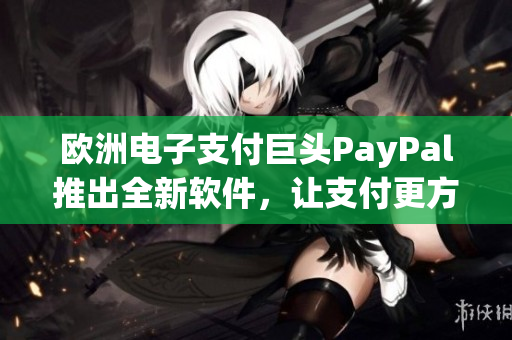 歐洲電子支付巨頭PayPal推出全新軟件，讓支付更方便快捷