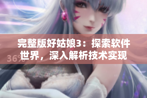 完整版好姑娘3：探索軟件世界，深入解析技術實現