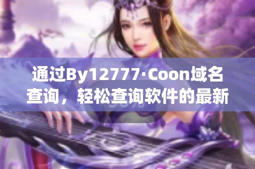 通過By12777·Coon域名查詢，輕松查詢軟件的最新版本