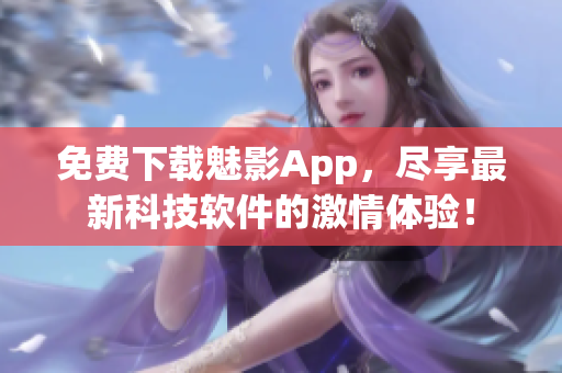 免費下載魅影App，盡享最新科技軟件的激情體驗！