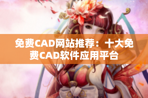 免費(fèi)CAD網(wǎng)站推薦：十大免費(fèi)CAD軟件應(yīng)用平臺(tái)