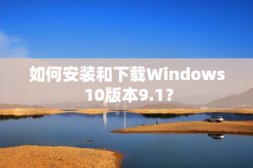 如何安裝和下載Windows 10版本9.1？