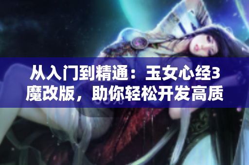 從入門到精通：玉女心經3魔改版，助你輕松開發高質量網絡軟件