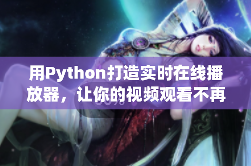 用Python打造實(shí)時(shí)在線播放器，讓你的視頻觀看不再卡頓