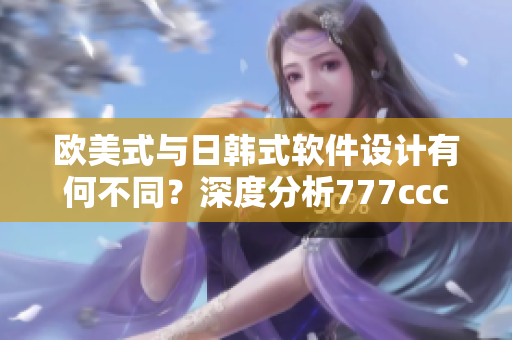 歐美式與日韓式軟件設計有何不同？深度分析777ccc