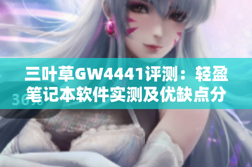 三葉草GW4441評測：輕盈筆記本軟件實測及優缺點分析