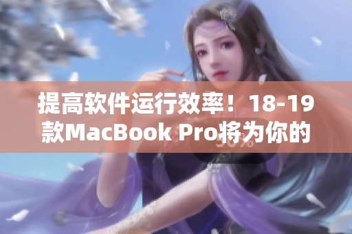 提高軟件運(yùn)行效率！18-19款MacBook Pro將為你的創(chuàng)作帶來全新體驗(yàn)