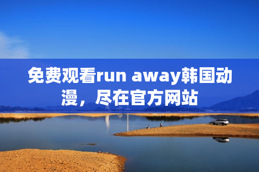 免費(fèi)觀看run away韓國(guó)動(dòng)漫，盡在官方網(wǎng)站