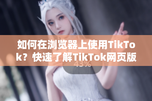 如何在瀏覽器上使用TikTok？快速了解TikTok網頁版新特性