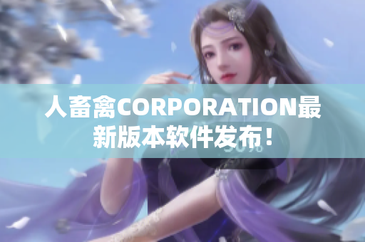 人畜禽CORPORATION最新版本軟件發布！