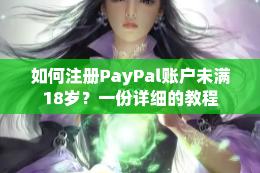 如何注冊PayPal賬戶未滿18歲？一份詳細的教程