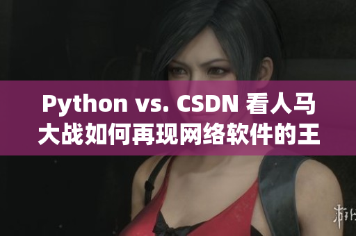 Python vs. CSDN 看人馬大戰如何再現網絡軟件的王者之風