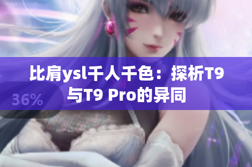 比肩ysl千人千色：探析T9與T9 Pro的異同