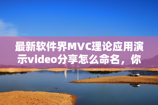 最新軟件界MVC理論應用演示video分享怎么命名，你需要這六個重要元素