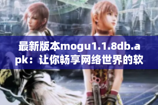 最新版本mogu1.1.8db.apk：讓你暢享網(wǎng)絡(luò)世界的軟件！