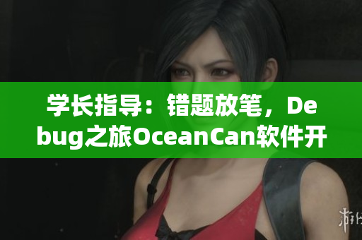 學(xué)長指導(dǎo)：錯題放筆，Debug之旅OceanCan軟件開發(fā)指導(dǎo)