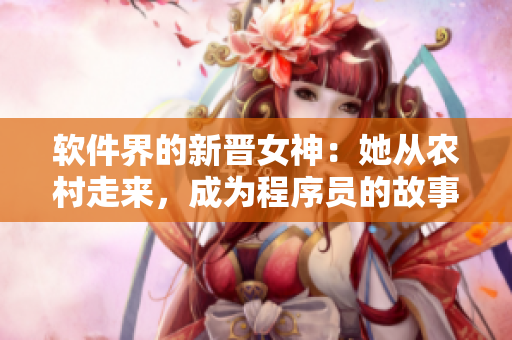 軟件界的新晉女神：她從農村走來，成為程序員的故事