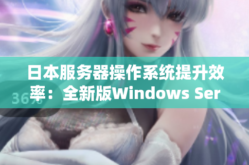 日本服務器操作系統提升效率：全新版Windows Server發布