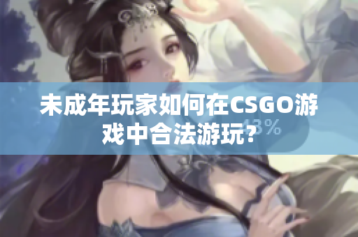 未成年玩家如何在CSGO游戲中合法游玩？