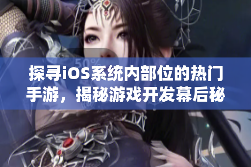 探尋iOS系統內部位的熱門手游，揭秘游戲開發幕后秘辛