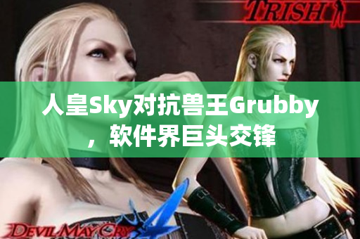 人皇Sky對(duì)抗獸王Grubby，軟件界巨頭交鋒