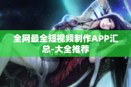 全網最全短視頻制作APP匯總-大全推薦