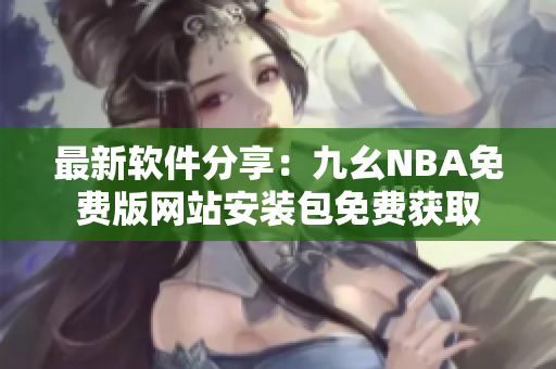 最新軟件分享：九幺NBA免費(fèi)版網(wǎng)站安裝包免費(fèi)獲取