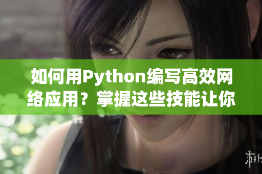 如何用Python編寫高效網絡應用？掌握這些技能讓你游刃有余！