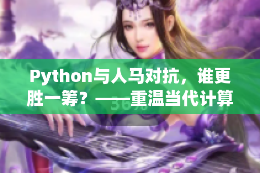 Python與人馬對抗，誰更勝一籌？——重溫當代計算機史