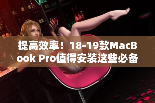 提高效率！18-19款MacBook Pro值得安裝這些必備軟件