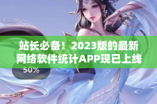 站長必備！2023版的最新網絡軟件統計APP現已上線