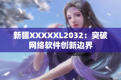 新疆XXXXXL2032：突破網絡軟件創新邊界