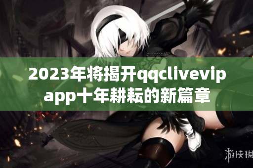 2023年將揭開qqclivevipapp十年耕耘的新篇章