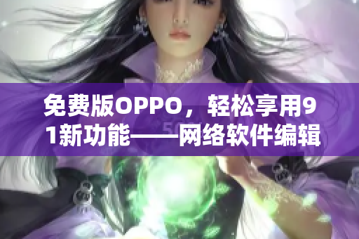 免費版OPPO，輕松享用9 1新功能——網絡軟件編輯推薦