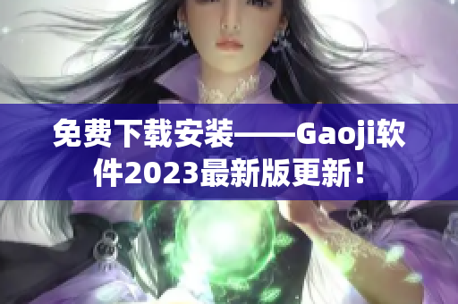 免費(fèi)下載安裝——Gaoji軟件2023最新版更新！