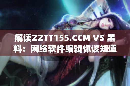 解讀ZZTT155.CCM VS 黑料：網絡軟件編輯你該知道的區別