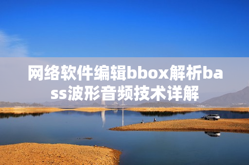 網(wǎng)絡(luò)軟件編輯bbox解析bass波形音頻技術(shù)詳解