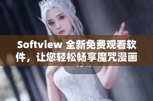 Softview 全新免費觀看軟件，讓您輕松暢享魔咒漫畫最新內容