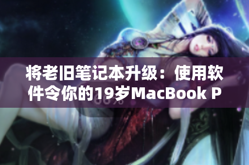 將老舊筆記本升級：使用軟件令你的19歲MacBook Pro煥然一新