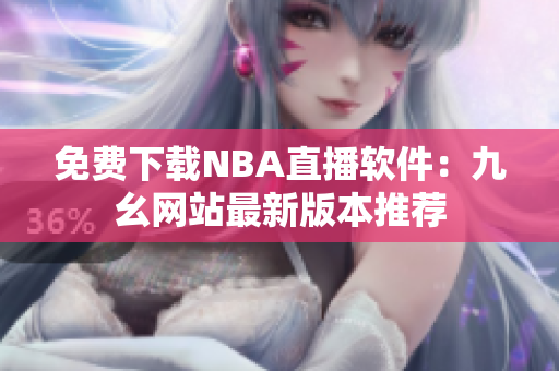 免費下載NBA直播軟件：九幺網站最新版本推薦