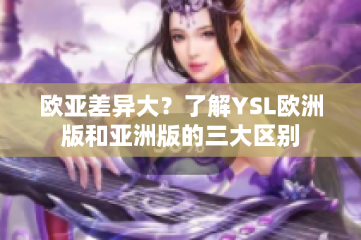 歐亞差異大？了解YSL歐洲版和亞洲版的三大區別