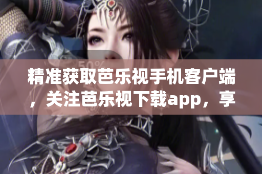 精準獲取芭樂視手機客戶端，關注芭樂視下載app，享受優質視聽體驗！