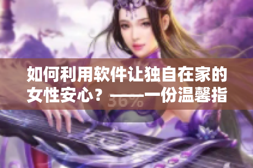 如何利用軟件讓獨自在家的女性安心？——一份溫馨指南